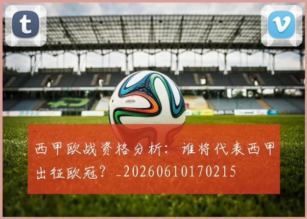 西甲欧战资格分析:谁将代表西甲出征欧冠?_20260610170215