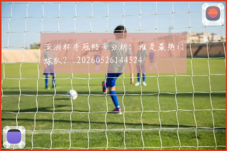 亚洲杯夺冠赔率分析：谁是最热门球队？_20260526144524