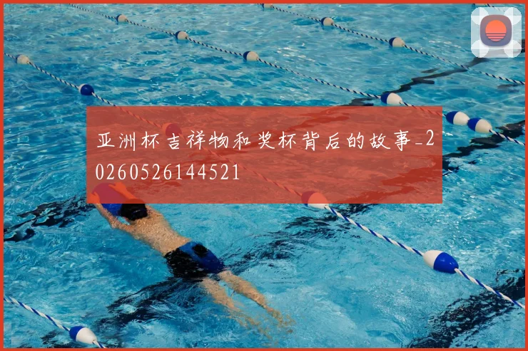 亚洲杯吉祥物和奖杯背后的故事_20260526144521