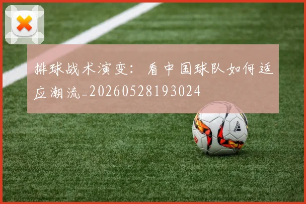 排球战术演变:看中国球队如何适应潮流_20260528193024