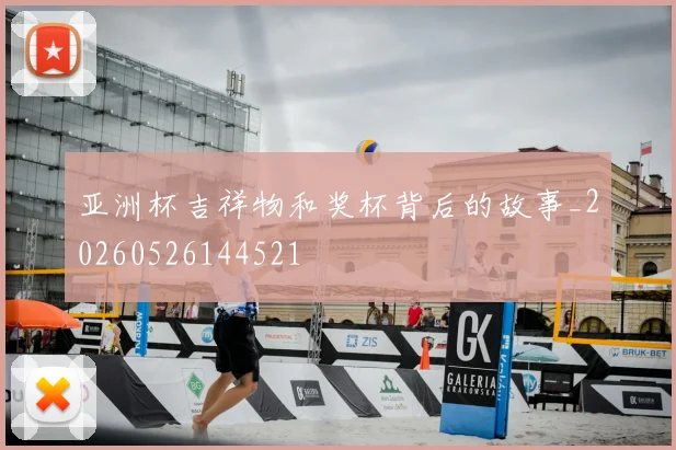 亚洲杯吉祥物和奖杯背后的故事_20260526144521