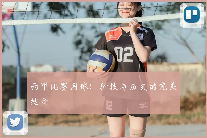 西甲比赛用球：科技与历史的完美结合