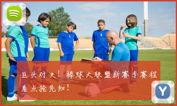 巨头对决！棒球大联盟新赛季赛程看点抢先知！