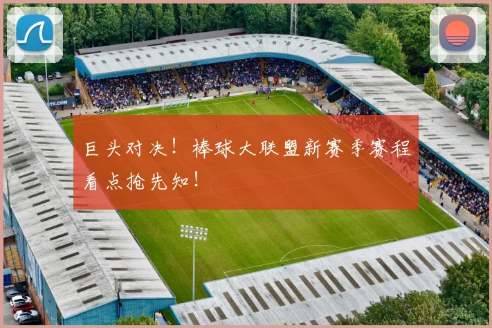 巨头对决！棒球大联盟新赛季赛程看点抢先知！