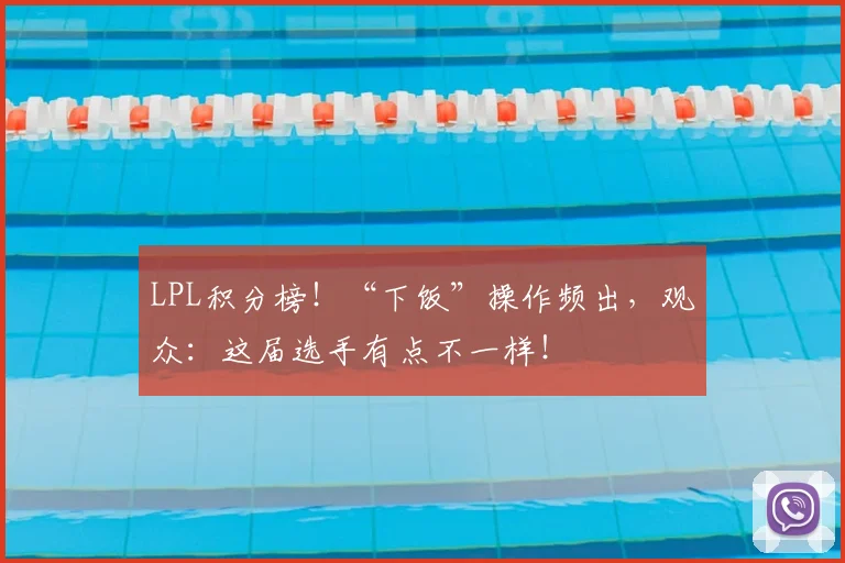 LPL积分榜!“下饭”操作频出,观众:这届选手有点不一样!