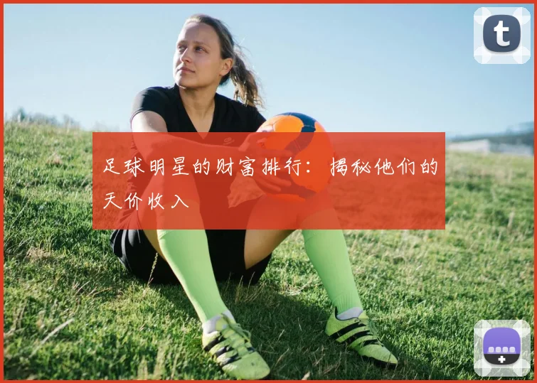 足球明星的财富排行:揭秘他们的天价收入